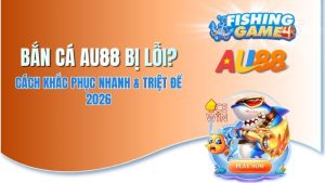 Bắn Cá AU88 Bị Lỗi? Cách Khắc Phục Nhanh & Triệt Để 2026