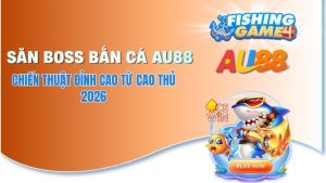 Cách Săn Boss Bắn Cá AU88 - Chiến Thuật Nổ Hũ Cực Khủng 2026