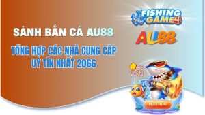 Sảnh Bắn Cá AU88 - Tổng Hợp Các Nhà Cung Cấp Uy Tín Nhất 2026
